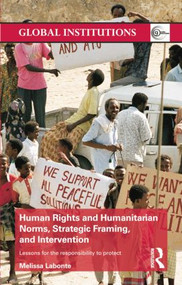 Human Rights and Humanitarian Norms, Strategic Framing, and Intervention (Lessons for the Responsibility to Protect) by Melissa Labonte, 9781138811683