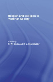 Religion and Irreligion in Victorian Society (Essays in Honor of R.K. Webb) by R. W. Davis, R. J. Helmstadter, 9780415867733