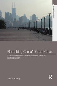 Remaking China's Great Cities (Space and Culture in Urban Housing, Renewal, and Expansion) - 9781138091917 by Samuel Y. Liang, 9781138091917