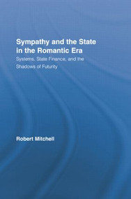Sympathy and the State in the Romantic Era (Systems, State Finance, and the Shadows of Futurity) by Robert Mitchell, 9781138813588