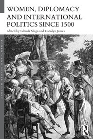 Women, Diplomacy and International Politics since 1500 by Glenda Sluga, Carolyn James, 9780415714655