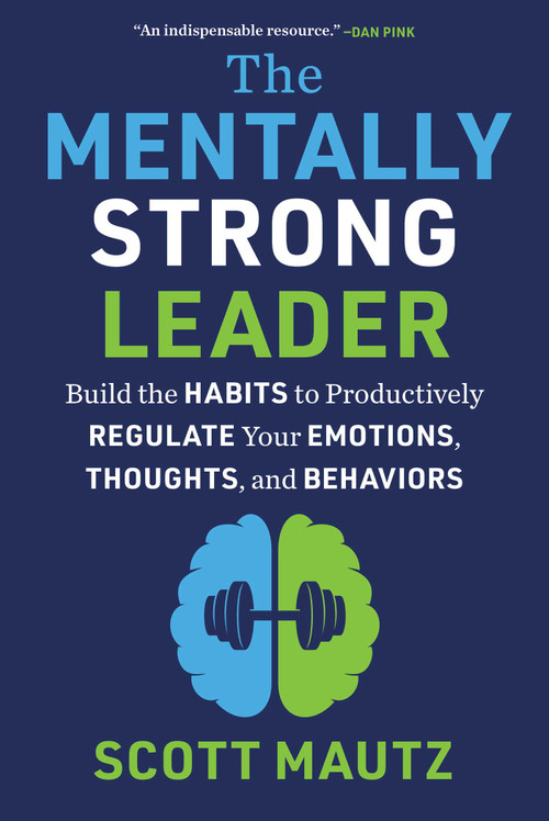 The Mentally Strong Leader (Build the Habits to Productively Regulate Your Emotions, Thoughts, and Behaviors) by Scott Mautz, 9781510780583