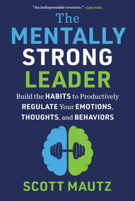 The Mentally Strong Leader (Build the Habits to Productively Regulate Your Emotions, Thoughts, and Behaviors) by Scott Mautz, 9781510780583