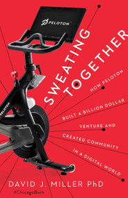 Sweating Together (How Peloton Built A Billion Dollar Venture and Created Community in a Digital World) - 9781940858975 by David J Miller, 9781940858975