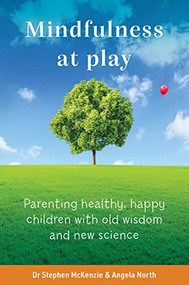Mindfulness at Play (Parenting healthy, happy children with old wisdom and new science) by Dr Stephen McKenzie, Angela North, 9781922539632