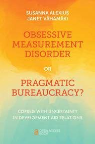 Obsessive Measurement Disorder or Pragmatic Bureaucracy? (Coping with Uncertainty in Development Aid Relations) by Susanna Alexius, Janet Vähämäki, 9781801173773