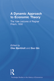 A Dynamic Approach to Economic Theory (The Yale Lectures of Ragnar Frisch, 1930) by Ragnar Frisch, Olav Bjerkholt, Duo Qin, 9780415746199