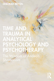 Time and Trauma in Analytical Psychology and Psychotherapy (The Wisdom of Andean Shamanism) by Deborah Bryon, 9781032411378