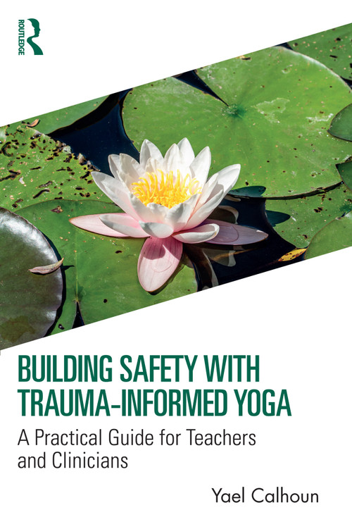 Building Safety with Trauma-Informed Yoga (A Practical Guide for Teachers and Clinicians) by Yael Calhoun, 9781032308418