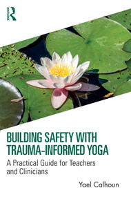 Building Safety with Trauma-Informed Yoga (A Practical Guide for Teachers and Clinicians) by Yael Calhoun, 9781032308418
