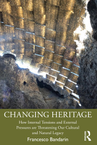 Changing Heritage (How Internal Tensions and External Pressures are Threatening Our Cultural and Natural Legacy) by Francesco Bandarin, 9781032713939