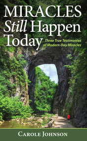 MIRACLES Still Happen Today (Three True Testimonies of Modern-Day Miracles) by Carole Johnson, 9781949297690