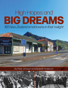 High Hopes and Big Dreams (165 New Zealand small towns in their twilight) by Peter Janssen, Elizabeth Anderson, 9781776940325