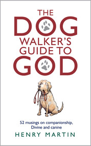 The Dog Walker's Guide to God (52 Musings on Companionship, Divine and Canine) by Henry Martin, 9781915412027