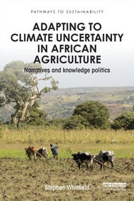 Adapting to Climate Uncertainty in African Agriculture (Narratives and knowledge politics) by Stephen Whitfield, 9781138849334