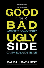 The Good, The Bad, And The Downright Ugly Side Of New Zealand Business by Ralph J Bathurst, 9781869664428