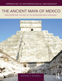 The Ancient Maya of Mexico (Reinterpreting the Past of the Northern Maya Lowlands) by Geoffrey E. Braswell, 9781138926776