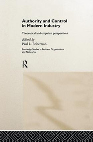 Authority and Control in Modern Industry (Theoretical and Empirical Perspectives) by Paul L. Robertson, 9781138865822