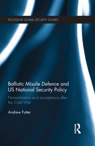 Ballistic Missile Defence and US National Security Policy (Normalisation and Acceptance after the Cold War) by Andrew Futter, 9781138940277