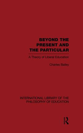 Beyond the Present and the Particular (International Library of the Philosophy of Education Volume 2) (A Theory of Liberal Education) by Charles H. Bailey, 9781138871342