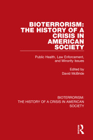 Bioterrorism: The History of a Crisis in American Society (Public Health, Law Enforcement, and Minority Issues) by David McBride, 9780367642532