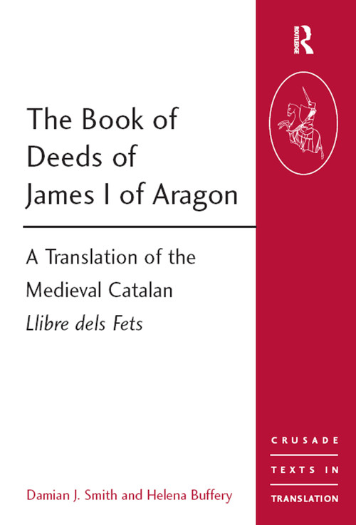 The Book of Deeds of James I of Aragon (A Translation of the Medieval Catalan Llibre dels Fets) by Damian J. Smith, Helena Buffery, 9781409401506