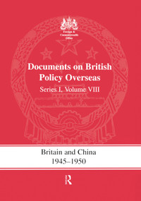 Britain and China 1945-1950 (Documents on British Policy Overseas, Series I Volume VIII) by S.R. Ashton, G. Bennett, K. Hamilton, 9780415761314