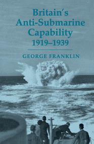Britain's Anti-submarine Capability 1919-1939 by George Franklin, 9780415761390