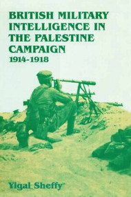 British Military Intelligence in the Palestine Campaign, 1914-1918 by Yigal Sheffy, 9781138873605