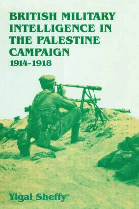 British Military Intelligence in the Palestine Campaign, 1914-1918 by Yigal Sheffy, 9781138873605