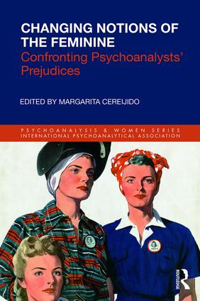 Changing Notions of the Feminine (Confronting Psychoanalysts' Prejudices) by Margarita Cereijido, 9781138360518