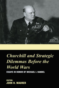 Churchill and the Strategic Dilemmas before the World Wars (Essays in Honor of Michael I. Handel) - 9780415761420 by John H. Maurer, 9780415761420