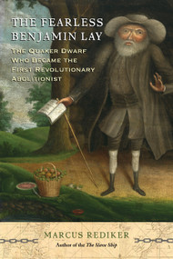 The Fearless Benjamin Lay (The Quaker Dwarf Who Became the First Revolutionary Abolitionist) by Marcus Rediker, 9780807035924