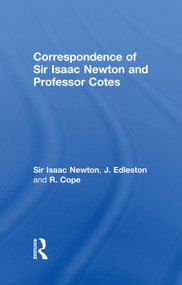 Correspondence of Sir Isaac Newton and Professor Cotes by Sir Isaac Newton, J. Edleston, R. Cope, 9780415760614