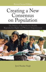 Creating a New Consensus on Population (The Politics of Reproductive Health, Reproductive Rights, and Women's Empowerment) by Jyoti Shankar Singh, 9781844079063