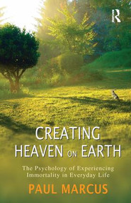 Creating Heaven on Earth (The Psychology of Experiencing Immortality in Everyday Life) by Paul Marcus, 9781782201786