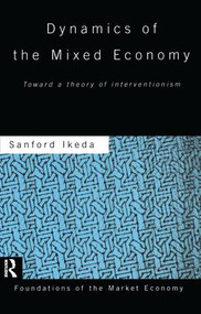 Dynamics of the Mixed Economy (Toward a Theory of Interventionism) by Sanford Ikeda, 9781138865778