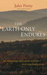 The Earth Only Endures (On Reconnecting with Nature and Our Place in It) by Jules Pretty, 9781844076130