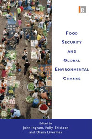 Food Security and Global Environmental Change by John Ingram, Polly Ericksen, Diana Liverman, 9781849711289