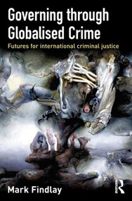 Governing Through Globalised Crime (Futures for International Criminal Justice) by Mark Findlay, 9781843923084