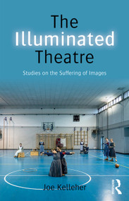 The Illuminated Theatre (Studies on the Suffering of Images) by Joe Kelleher, 9780415748278