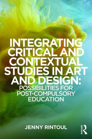 Integrating Critical and Contextual Studies in Art and Design (Possibilities for post-compulsory education) by Jenny Rintoul, 9781138786950