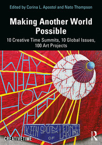 Making Another World Possible (10 Creative Time Summits, 10 Global Issues, 100 Art Projects) by Corina L. Apostol, Nato Thompson, 9781138603547