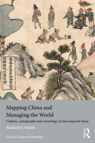 Mapping China and Managing the World (Culture, Cartography and Cosmology in Late Imperial Times) by Richard J. Smith, 9780415685108