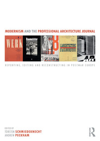 Modernism and the Professional Architecture Journal (Reporting, Editing and Reconstructing in Post-War Europe) by Torsten Schmiedeknecht, Andrew Peckham, 9781138945227