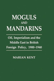 Moguls and Mandarins (Oil, Imperialism and the Middle East in British Foreign Policy 1900-1940) - 9781138863675 by Marian Kent, 9781138863675