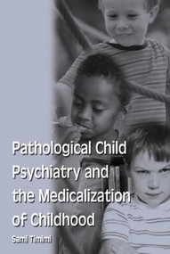 Pathological Child Psychiatry and the Medicalization of Childhood by Sami Timimi, 9781583912164