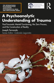 A Psychoanalytic Understanding of Trauma (Post-Traumatic Mental Functioning, the Zero Process, and the Construction of Reality) by Joseph Fernando, 9781032254425