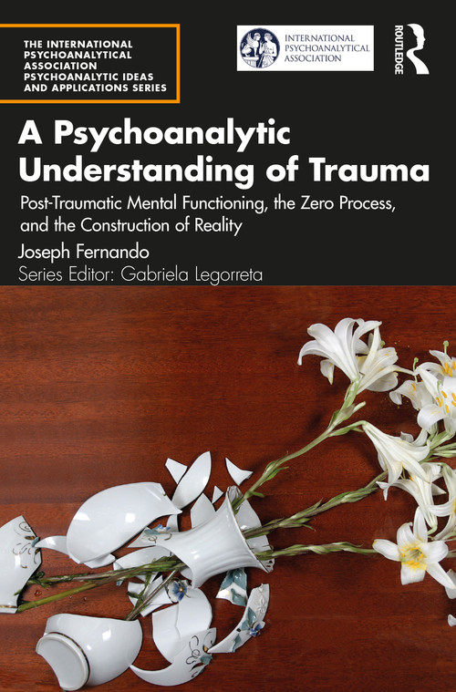 A Psychoanalytic Understanding of Trauma (Post-Traumatic Mental Functioning, the Zero Process, and the Construction of Reality) by Joseph Fernando, 9781032254425