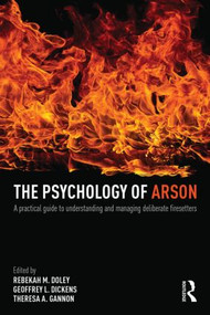 The Psychology of Arson (A Practical Guide to Understanding and Managing Deliberate Firesetters) by Rebekah Doley, Geoffrey Dickens, Theresa Gannon, 9780415810692